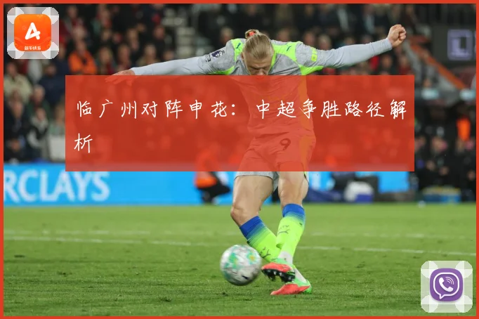 临广州对阵申花：中超争胜路径解析