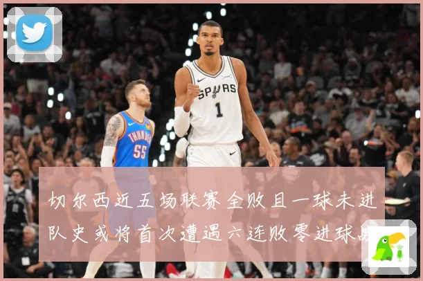 切尔西近五场联赛全败且一球未进队史或将首次遭遇六连败零进球战术观察