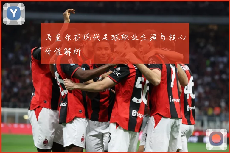 马奎尔在现代足球职业生涯与核心价值解析