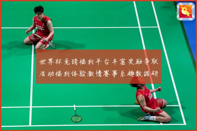 世界杯竞猜福利平台丰富奖励争取活动福利体验激情赛事乐趣数据研判