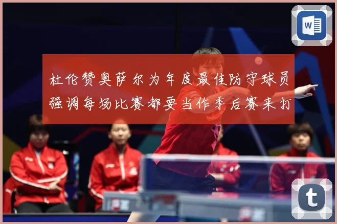 杜伦赞奥萨尔为年度最佳防守球员强调每场比赛都要当作季后赛来打专题观察