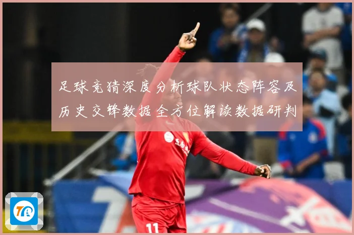 足球竞猜深度分析球队状态阵容及历史交锋数据全方位解读数据研判