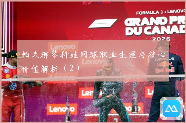 帕夫柳琴科娃网球职业生涯与核心价值解析（2）