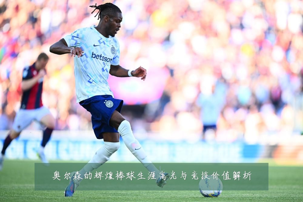 奥尔森的辉煌棒球生涯高光与竞技价值解析