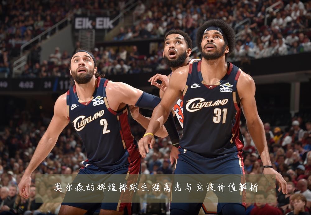 奥尔森的辉煌棒球生涯高光与竞技价值解析