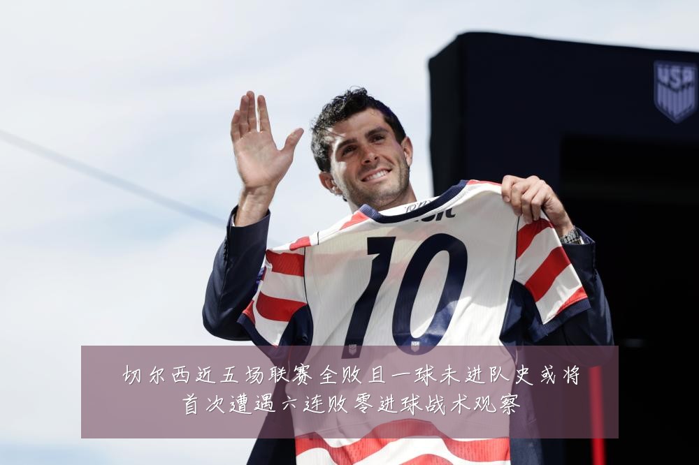 切尔西近五场联赛全败且一球未进队史或将首次遭遇六连败零进球战术观察