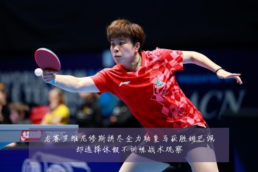 龙赛罗维尼修斯拼尽全力助皇马获胜姆巴佩却选择休假不训练战术观察