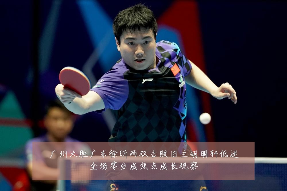 广州大胜广东徐昕两双击败旧主胡明轩低迷全场零分成焦点成长观察
