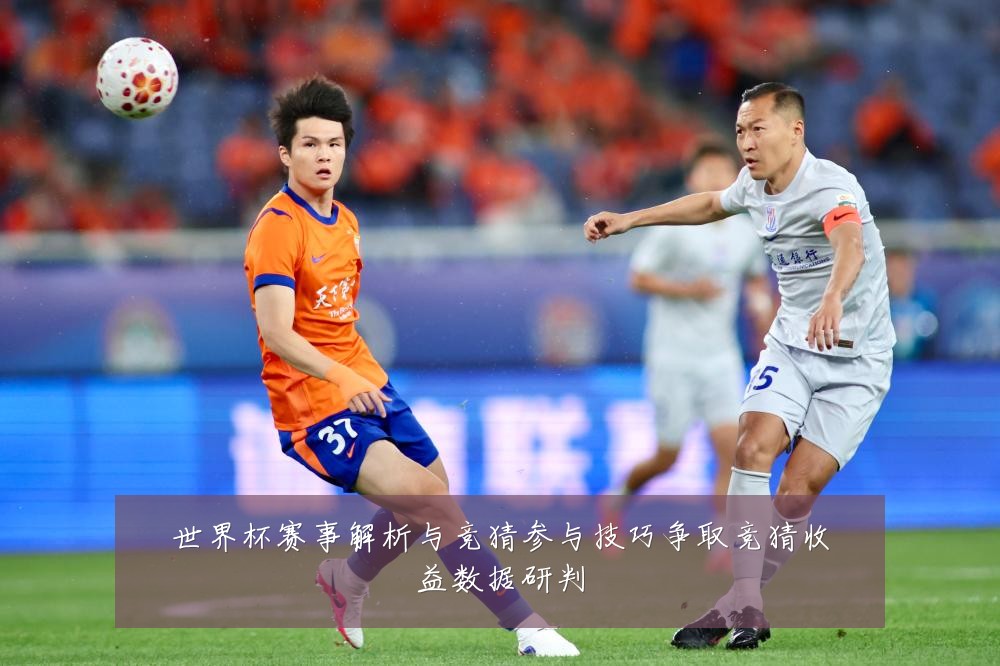 世界杯赛事解析与竞猜参与技巧争取竞猜收益数据研判