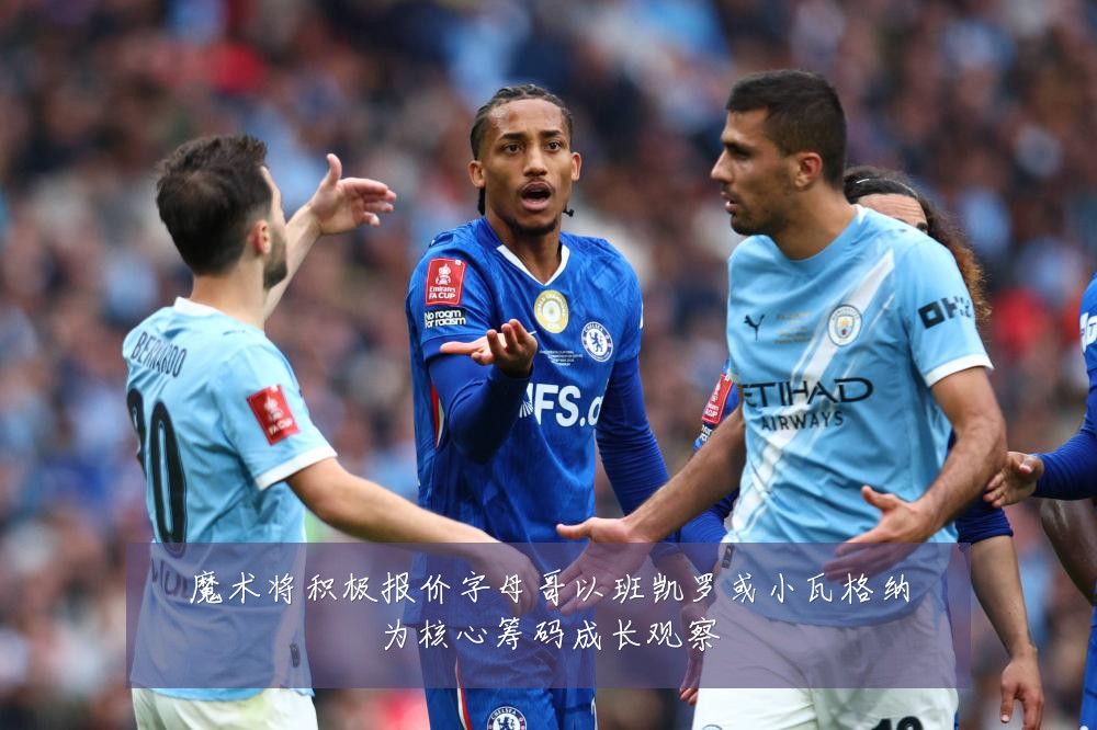 魔术将积极报价字母哥以班凯罗或小瓦格纳为核心筹码成长观察